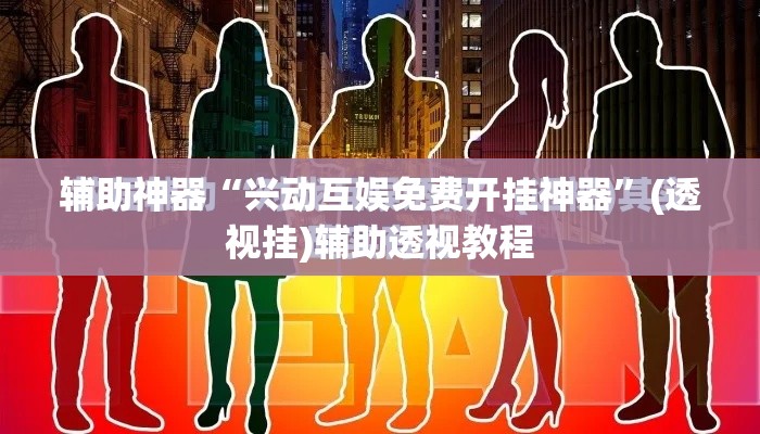辅助神器“兴动互娱免费开挂神器	”(透视挂)辅助透视教程