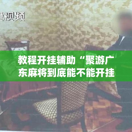 教程开挂辅助“聚游广东麻将到底能不能开挂”(透视挂)辅助透视教程