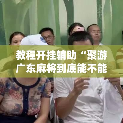 教程开挂辅助“聚游广东麻将到底能不能开挂”(透视挂)辅助透视教程