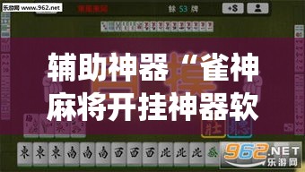 辅助神器“雀神麻将开挂神器软件下载免费”(透视挂)辅助透视教程