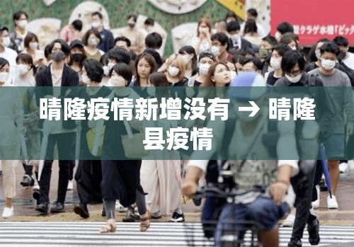 晴隆疫情新增没有 → 晴隆县疫情 晴隆疫情新增没有 → 晴隆县疫情