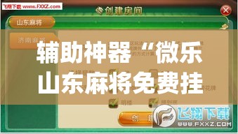辅助神器“微乐山东麻将免费挂	”(透视挂)辅助透视教程