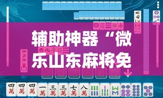 辅助神器“微乐山东麻将免费挂”(透视挂)辅助透视教程