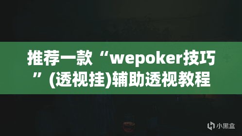 推荐一款“wepoker技巧	”(透视挂)辅助透视教程