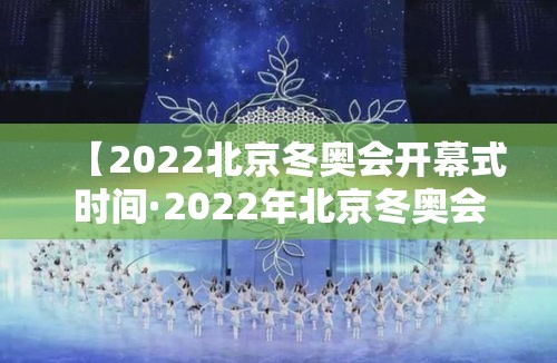 【2022北京冬奥会开幕式时间·2022年北京冬奥会开幕式日期】 【2022北京冬奥会开幕式时间·2022年北京冬奥会开幕式日期】