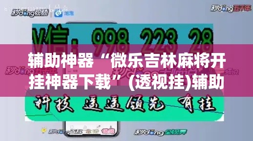 辅助神器“微乐吉林麻将开挂神器下载”(透视挂)辅助透视教程