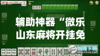 辅助神器“微乐山东麻将开挂免费下载安装”(透视挂)辅助透视教程