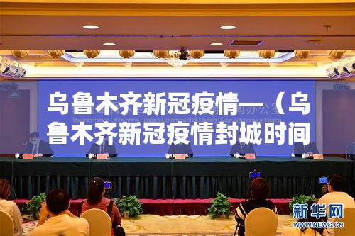 乌鲁木齐新冠疫情—(乌鲁木齐新冠疫情封城时间) 乌鲁木齐新冠疫情—(乌鲁木齐新冠疫情封城时间)