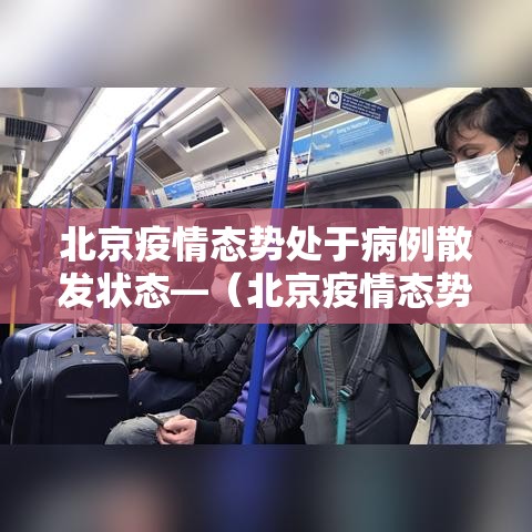北京疫情态势处于病例散发状态—(北京疫情态势处于病例散发状态的原因) 北京疫情态势处于病例散发状态—(北京疫情态势处于病例散发状态的原因)
