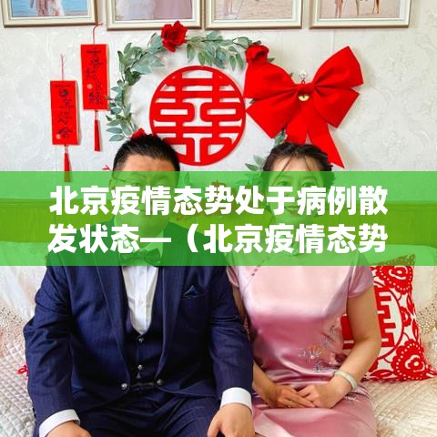 北京疫情态势处于病例散发状态—(北京疫情态势处于病例散发状态的原因) 北京疫情态势处于病例散发状态—(北京疫情态势处于病例散发状态的原因)