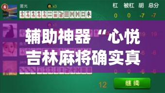 辅助神器“心悦吉林麻将确实真的有挂”(透视挂)辅助透视教程