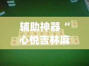 辅助神器“心悦吉林麻将确实真的有挂	”(透视挂)辅助透视教程