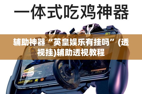 辅助神器“英皇娱乐有挂吗”(透视挂)辅助透视教程
