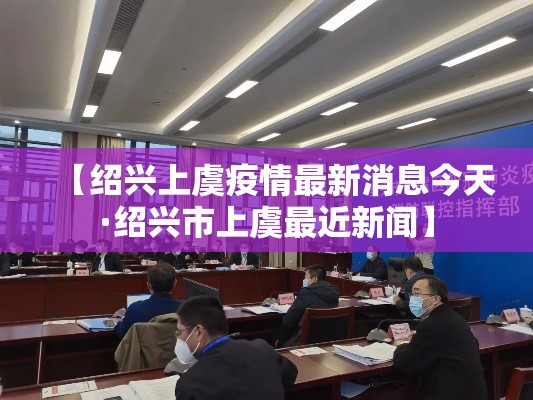 【绍兴上虞疫情最新消息今天·绍兴市上虞最近新闻】 【绍兴上虞疫情最新消息今天·绍兴市上虞最近新闻】