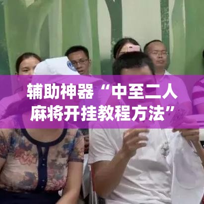 辅助神器“中至二人麻将开挂教程方法”(透视挂)辅助透视教程