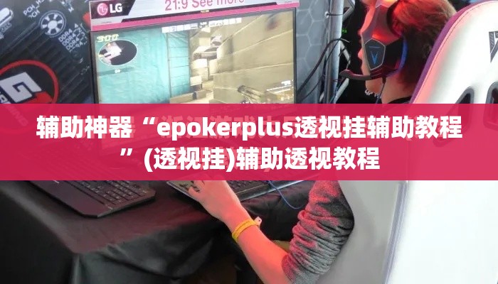 辅助神器“epokerplus透视挂辅助教程”(透视挂)辅助透视教程