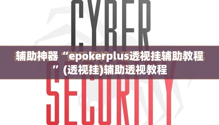辅助神器“epokerplus透视挂辅助教程”(透视挂)辅助透视教程