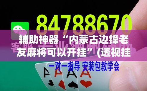 辅助神器“内蒙古边锋老友麻将可以开挂	”(透视挂)辅助透视教程