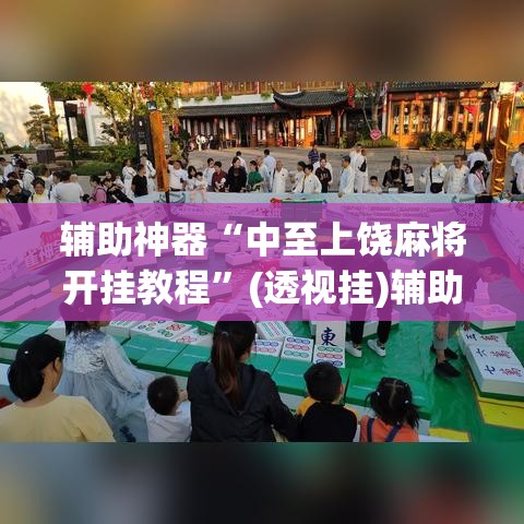 辅助神器“中至上饶麻将开挂教程”(透视挂)辅助透视教程
