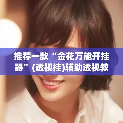 推荐一款“金花万能开挂器”(透视挂)辅助透视教程