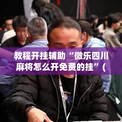教程开挂辅助“微乐四川麻将怎么开免费的挂”(透视挂)辅助透视教程