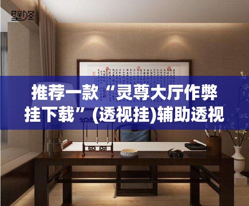 推荐一款“灵尊大厅作弊挂下载	”(透视挂)辅助透视教程