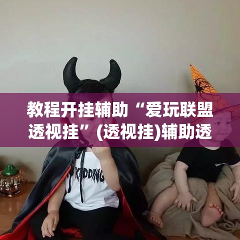 教程开挂辅助“爱玩联盟透视挂”(透视挂)辅助透视教程