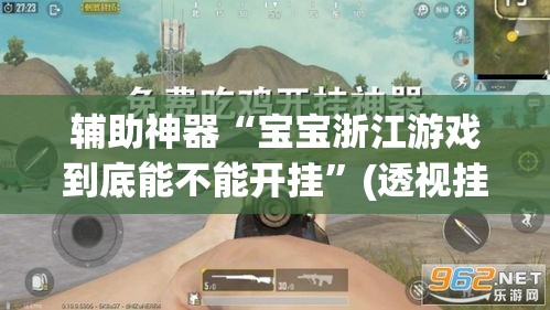 辅助神器“宝宝浙江游戏到底能不能开挂”(透视挂)辅助透视教程