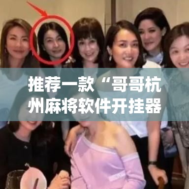 推荐一款“哥哥杭州麻将软件开挂器”(透视挂)辅助透视教程