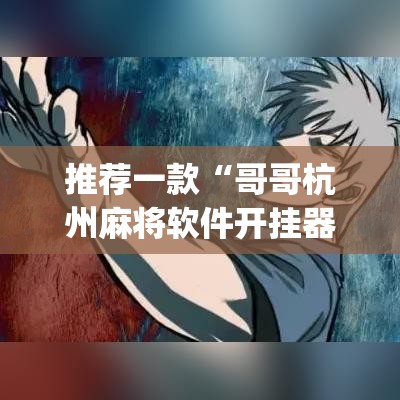 推荐一款“哥哥杭州麻将软件开挂器”(透视挂)辅助透视教程