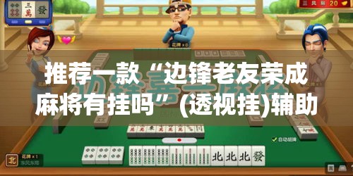 推荐一款“边锋老友荣成麻将有挂吗	”(透视挂)辅助透视教程
