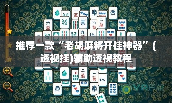 推荐一款“老胡麻将开挂神器	”(透视挂)辅助透视教程