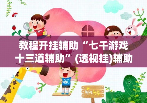 教程开挂辅助“七千游戏十三道辅助”(透视挂)辅助透视教程
