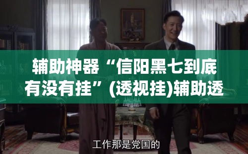 辅助神器“信阳黑七到底有没有挂”(透视挂)辅助透视教程