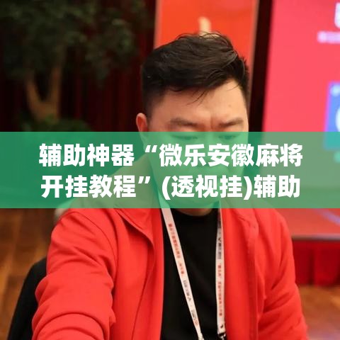 辅助神器“微乐安徽麻将开挂教程	”(透视挂)辅助透视教程