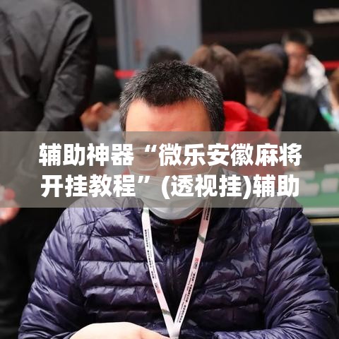 辅助神器“微乐安徽麻将开挂教程”(透视挂)辅助透视教程
