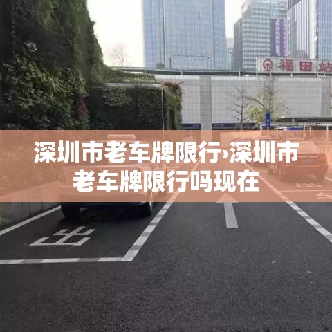 深圳市老车牌限行›深圳市老车牌限行吗现在