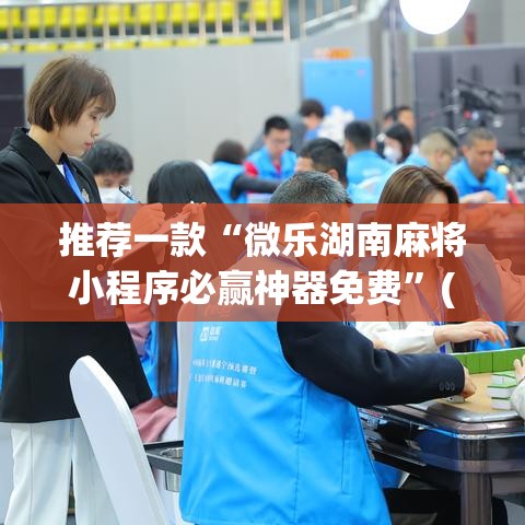 推荐一款“微乐湖南麻将小程序必赢神器免费”(透视挂)辅助透视教程