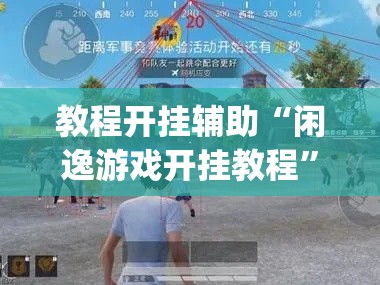 教程开挂辅助“闲逸游戏开挂教程	”(透视挂)辅助透视教程