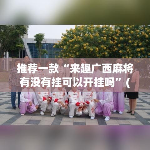 推荐一款“来趣广西麻将有没有挂可以开挂吗”(透视挂)辅助透视教程