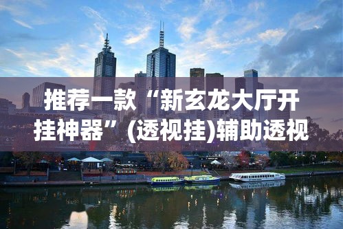 推荐一款“新玄龙大厅开挂神器”(透视挂)辅助透视教程