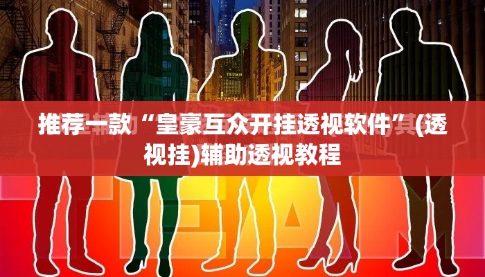 推荐一款“皇豪互众开挂透视软件”(透视挂)辅助透视教程