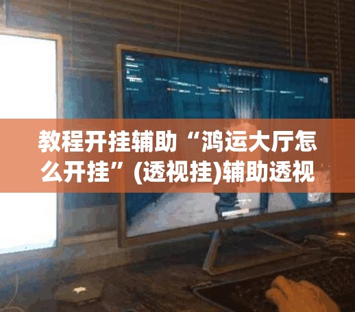 教程开挂辅助“鸿运大厅怎么开挂”(透视挂)辅助透视教程
