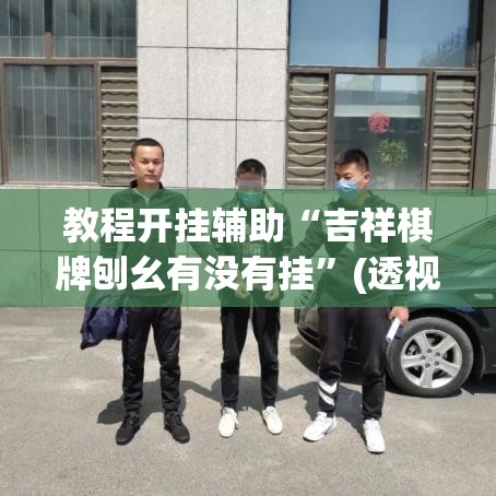 教程开挂辅助“吉祥棋牌刨幺有没有挂	”(透视挂)辅助透视教程