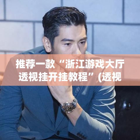 推荐一款“浙江游戏大厅透视挂开挂教程	”(透视挂)辅助透视教程