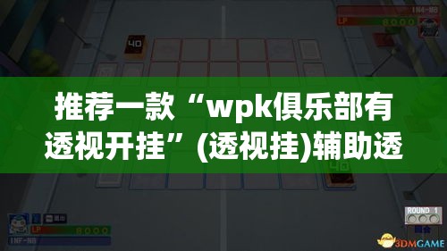 推荐一款“wpk俱乐部有透视开挂”(透视挂)辅助透视教程