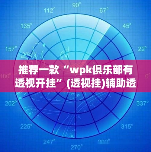 推荐一款“wpk俱乐部有透视开挂”(透视挂)辅助透视教程