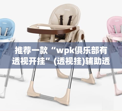 推荐一款“wpk俱乐部有透视开挂	”(透视挂)辅助透视教程