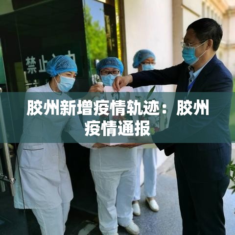胶州新增疫情轨迹:胶州疫情通报 胶州新增疫情轨迹:胶州疫情通报