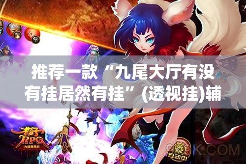 推荐一款“九尾大厅有没有挂居然有挂”(透视挂)辅助透视教程